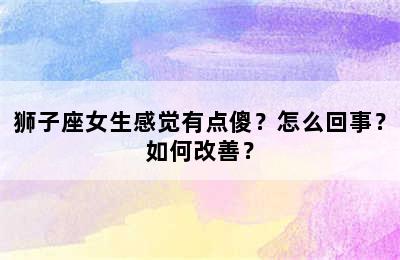 狮子座女生感觉有点傻？怎么回事？如何改善？