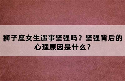 狮子座女生遇事坚强吗？坚强背后的心理原因是什么？