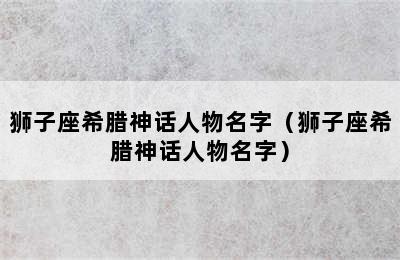 狮子座希腊神话人物名字（狮子座希腊神话人物名字）