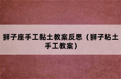 狮子座手工黏土教案反思（狮子粘土手工教案）