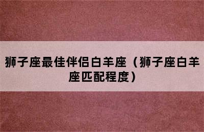 狮子座最佳伴侣白羊座（狮子座白羊座匹配程度）