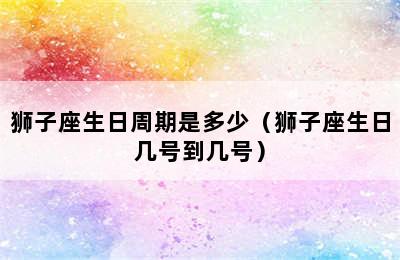 狮子座生日周期是多少（狮子座生日几号到几号）