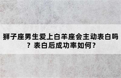 狮子座男生爱上白羊座会主动表白吗？表白后成功率如何？