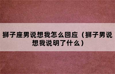 狮子座男说想我怎么回应（狮子男说想我说明了什么）