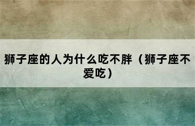 狮子座的人为什么吃不胖（狮子座不爱吃）