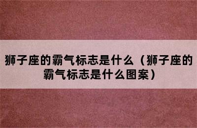 狮子座的霸气标志是什么（狮子座的霸气标志是什么图案）