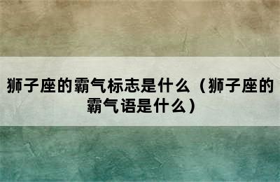 狮子座的霸气标志是什么（狮子座的霸气语是什么）