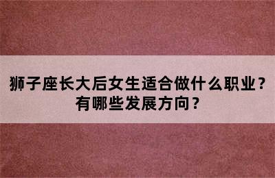 狮子座长大后女生适合做什么职业？有哪些发展方向？