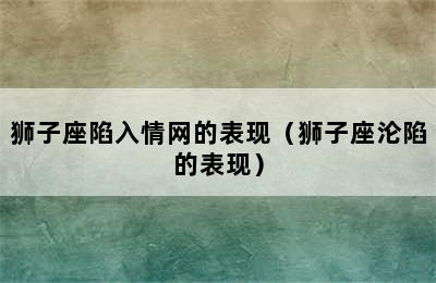 狮子座陷入情网的表现（狮子座沦陷的表现）