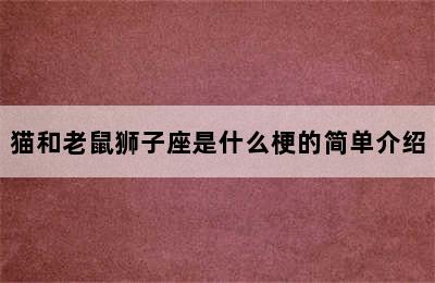 猫和老鼠狮子座是什么梗的简单介绍