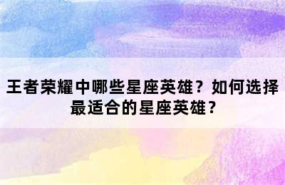 王者荣耀中哪些星座英雄？如何选择最适合的星座英雄？