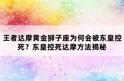 王者达摩黄金狮子座为何会被东皇控死？东皇控死达摩方法揭秘