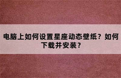 电脑上如何设置星座动态壁纸？如何下载并安装？