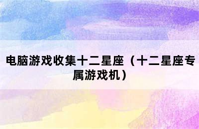 电脑游戏收集十二星座（十二星座专属游戏机）