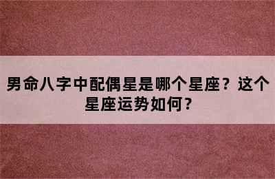 男命八字中配偶星是哪个星座？这个星座运势如何？