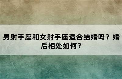 男射手座和女射手座适合结婚吗？婚后相处如何？