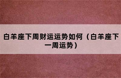 白羊座下周财运运势如何（白羊座下一周运势）