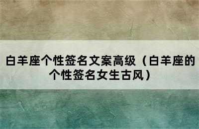 白羊座个性签名文案高级（白羊座的个性签名女生古风）