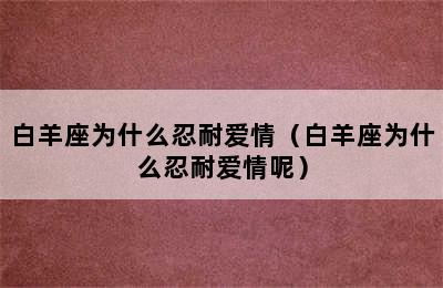 白羊座为什么忍耐爱情（白羊座为什么忍耐爱情呢）