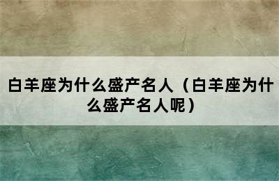 白羊座为什么盛产名人（白羊座为什么盛产名人呢）