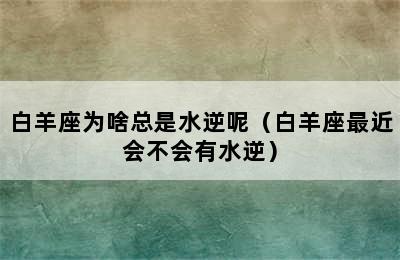 白羊座为啥总是水逆呢（白羊座最近会不会有水逆）