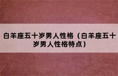 白羊座五十岁男人性格（白羊座五十岁男人性格特点）