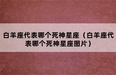 白羊座代表哪个死神星座（白羊座代表哪个死神星座图片）