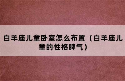 白羊座儿童卧室怎么布置（白羊座儿童的性格脾气）