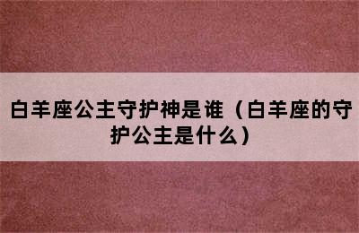 白羊座公主守护神是谁（白羊座的守护公主是什么）