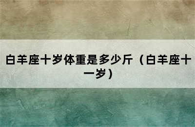 白羊座十岁体重是多少斤（白羊座十一岁）