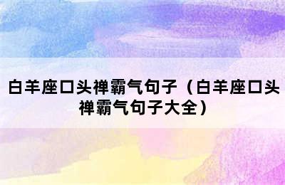 白羊座口头禅霸气句子（白羊座口头禅霸气句子大全）