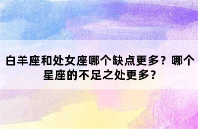 白羊座和处女座哪个缺点更多？哪个星座的不足之处更多？