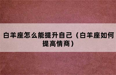 白羊座怎么能提升自己（白羊座如何提高情商）