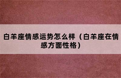 白羊座情感运势怎么样（白羊座在情感方面性格）