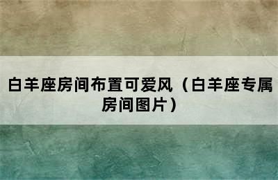 白羊座房间布置可爱风（白羊座专属房间图片）