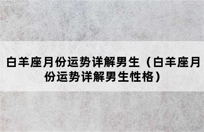 白羊座月份运势详解男生（白羊座月份运势详解男生性格）