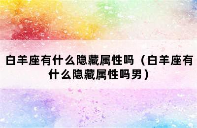 白羊座有什么隐藏属性吗（白羊座有什么隐藏属性吗男）