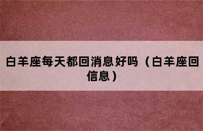 白羊座每天都回消息好吗（白羊座回信息）