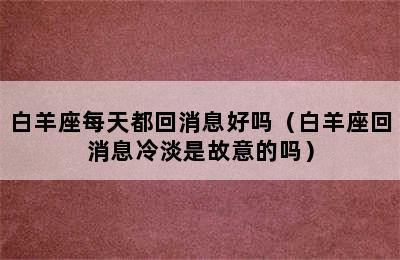 白羊座每天都回消息好吗（白羊座回消息冷淡是故意的吗）