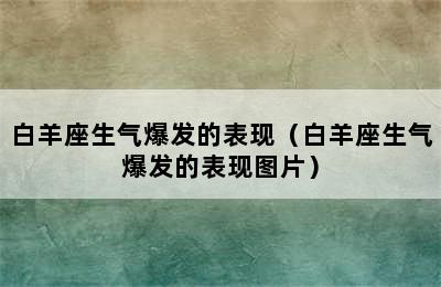 白羊座生气爆发的表现（白羊座生气爆发的表现图片）