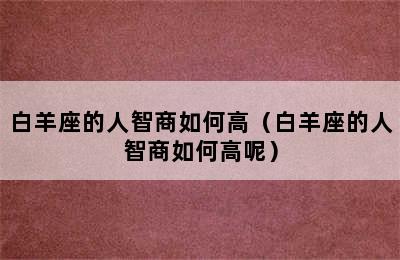 白羊座的人智商如何高（白羊座的人智商如何高呢）