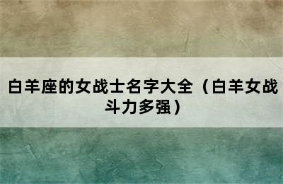 白羊座的女战士名字大全（白羊女战斗力多强）