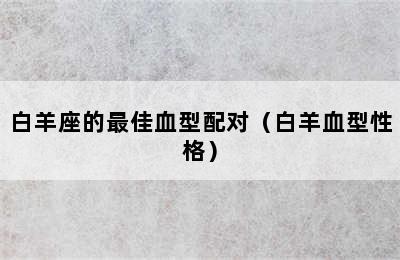 白羊座的最佳血型配对（白羊血型性格）