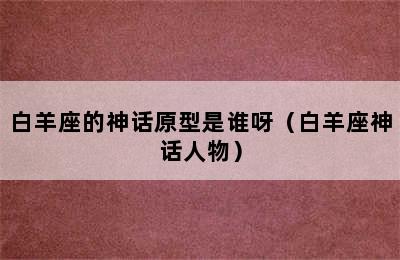 白羊座的神话原型是谁呀（白羊座神话人物）