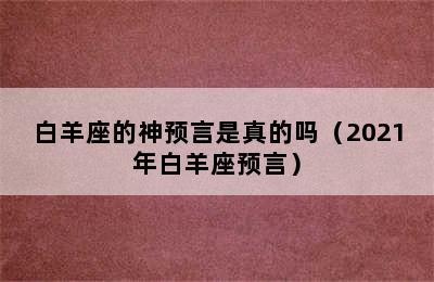 白羊座的神预言是真的吗（2021年白羊座预言）