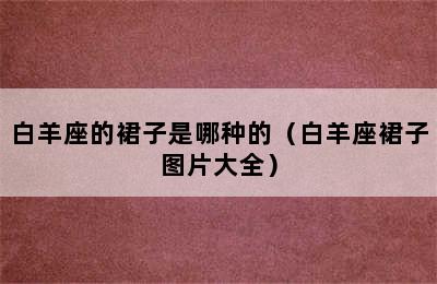 白羊座的裙子是哪种的（白羊座裙子图片大全）