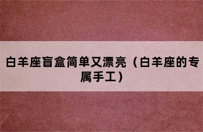 白羊座盲盒简单又漂亮（白羊座的专属手工）