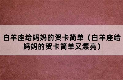 白羊座给妈妈的贺卡简单（白羊座给妈妈的贺卡简单又漂亮）