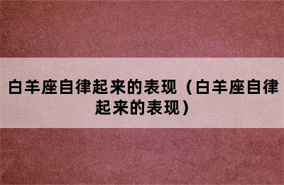 白羊座自律起来的表现（白羊座自律起来的表现）