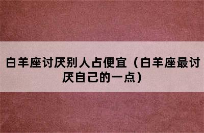 白羊座讨厌别人占便宜（白羊座最讨厌自己的一点）